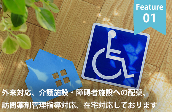 Feature01　外来対応、介護施設・障碍者施設への配薬、訪問薬剤管理指導対応、在宅対応しております